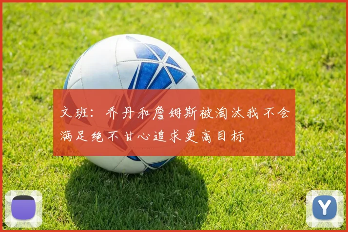 文班：乔丹和詹姆斯被淘汰我不会满足绝不甘心追求更高目标