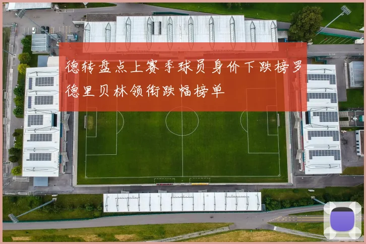 德转盘点上赛季球员身价下跌榜罗德里贝林领衔跌幅榜单