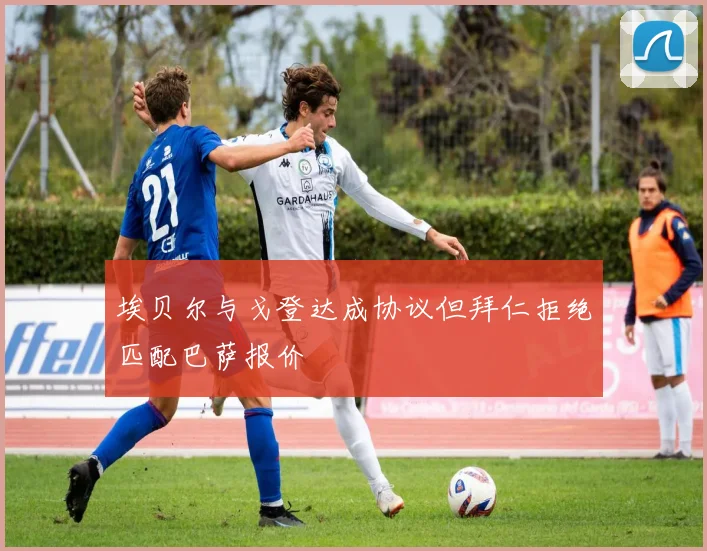 埃贝尔与戈登达成协议但拜仁拒绝匹配巴萨报价