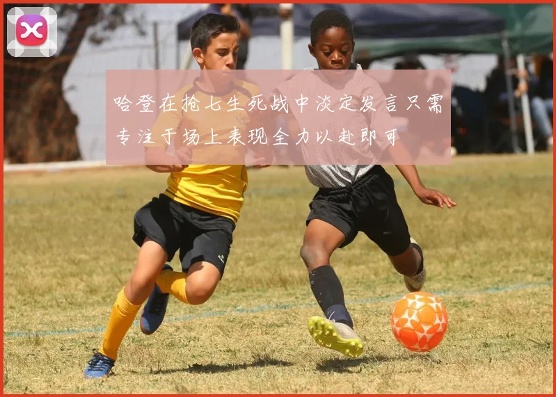 哈登在抢七生死战中淡定发言只需专注于场上表现全力以赴即可