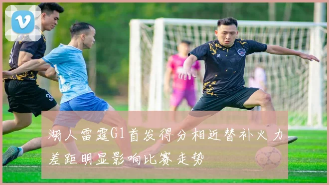湖人雷霆G1首发得分相近替补火力差距明显影响比赛走势