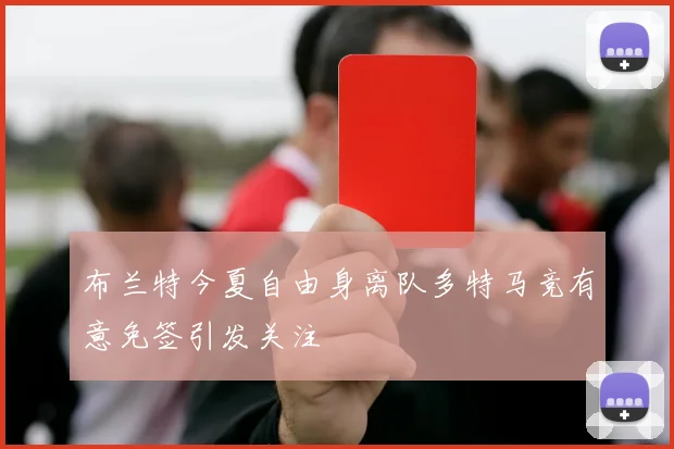 布兰特今夏自由身离队多特马竞有意免签引发关注
