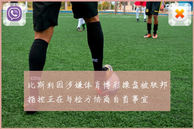 比斯利因涉嫌体育博彩操盘被联邦指控正在与检方协商自首事宜