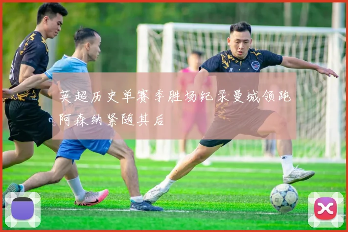 英超历史单赛季胜场纪录曼城领跑阿森纳紧随其后