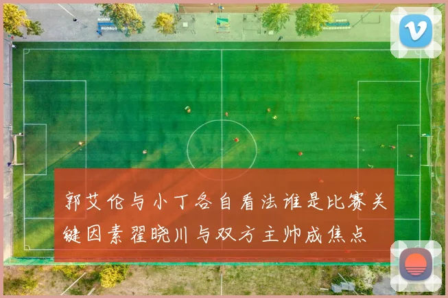 郭艾伦与小丁各自看法谁是比赛关键因素翟晓川与双方主帅成焦点
