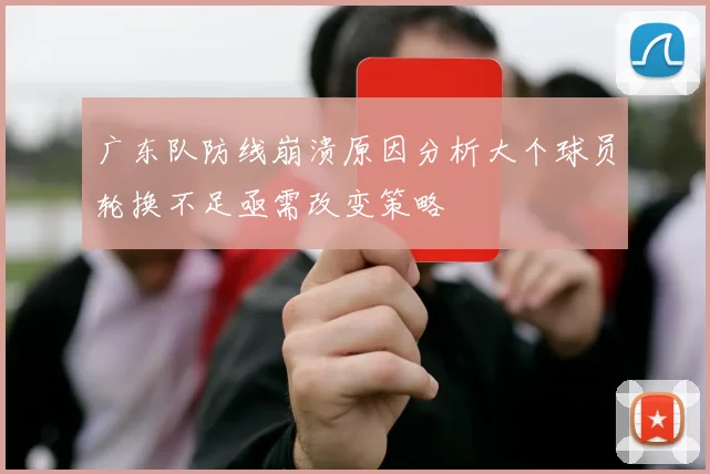 广东队防线崩溃原因分析大个球员轮换不足亟需改变策略