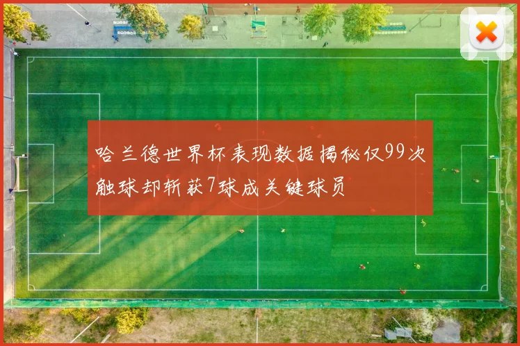 哈兰德世界杯表现数据揭秘仅99次触球却斩获7球成关键球员