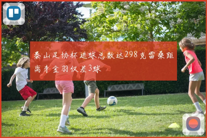 泰山足协杯进球总数达298克雷桑距离李金羽仅差3球